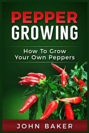 Pepper Growing: How to Grow Your Own Peppers: Everything You Need to Know About Growing Different Kinds of Peppers image number 0