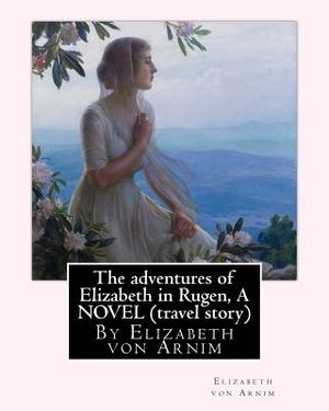 The adventures of Elizabeth in Rugen, By Elizabeth von Arnim A NOVEL (travel story) image number 0