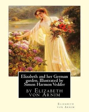 Elizabeth and her German garden. Illustrated by Simon Harmon Vedder: by Elizabeth von Arnim and Simon Harmon Vedder (1866-1937), Professions: Painter; image number 0