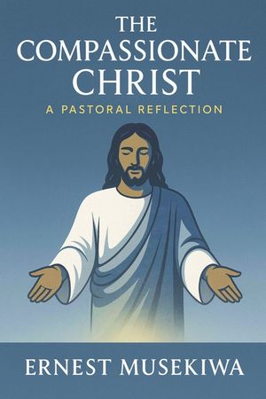 The Compassionate Christ: A Pastoral Reflection on the Love, Mercy, and Healing Ministry of Jesus Christ image number 0
