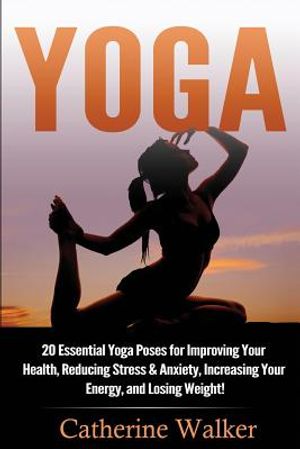 Yoga: 20 Essential Yoga Poses for Improving Your Health, Reducing Stress & Anxiety, Increasing Your Energy, and Losing Weigh image number 0