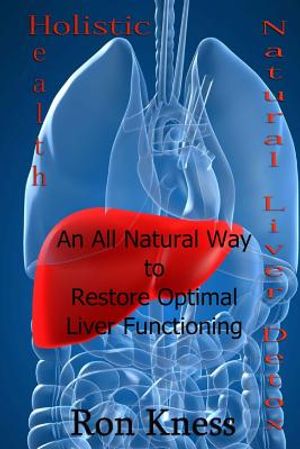 Natural Liver Detox: An All-Natural Way to Restore Optimal Liver Functioning image number 0