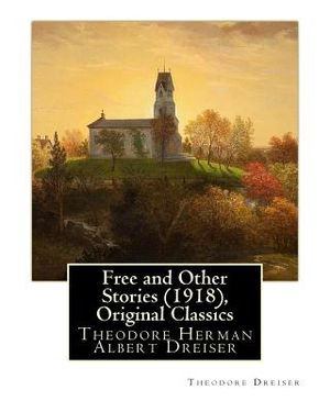 Free and Other Stories (1918), By Theodore Dreiser (Original Classics): Theodore Herman Albert Dreiser image number 0