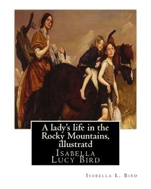 A lady's life in the Rocky Mountains, By Isabella L. Bird, illustratd: Isabella Lucy Bird image number 0
