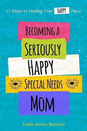 Becoming a Seriously Happy Special Needs Mom: 21 Steps to Finding Your Happy Place image number 0
