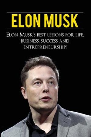 Elon Musk: Elon Musk's Best Lessons for Life, Business, Success and Entrepreneurship image number 0