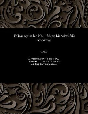 Follow My Leader. No. 1-38: Or, Lionel Wilful's Schooldays image number 0