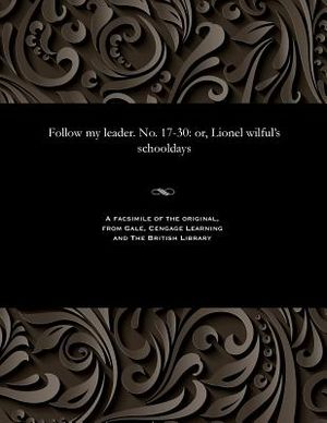 Follow My Leader. No. 17-30: Or, Lionel Wilful's Schooldays image number 0