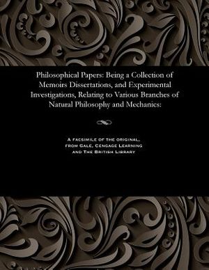 Philosophical Papers: Being a Collection of Memoirs Dissertations, and Experimental Investigations, Relating to Various Branches of Natural image number 0