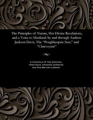The Principles of Nature, Her Divine Revelations, and a Voice to Mankind: By and Through Andrew Jackson Davis, the Poughkeepsie Seer, and Clairvoyant image number 0