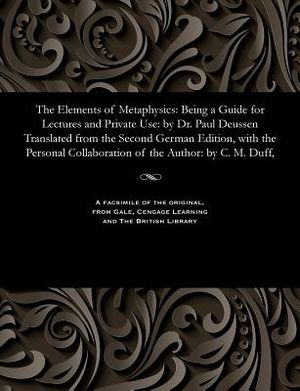 The Elements of Metaphysics: Being a Guide for Lectures and Private Use: By Dr. Paul Deussen Translated from the Second German Edition, with the Pe image number 0
