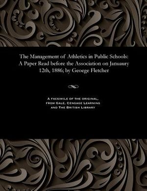 The Management of Athletics in Public Schools: A Paper Read Before the Association on Januaury 12th, 1886; By Geoege Fletcher image number 0