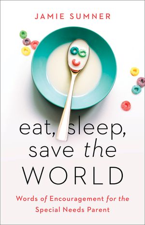 Eat, Sleep, Save the World: Words of Encouragement for the Special Needs Parent image number 0