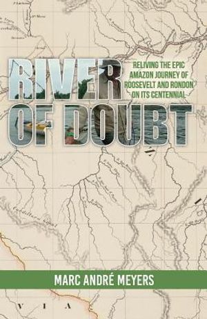 River of Doubt: Reliving the Epic Amazon Journey of Roosevelt and Rondon on its Centennial image number 0
