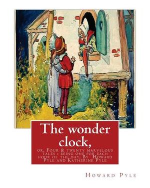 The wonder clock, or, Four & twenty marvelous tales: being one for each hour of: the day, ( Fairy tales, Illustrated children's books) By Howard Pyle( image number 0