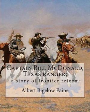 Captain Bill McDonald, Texas ranger; a story of frontier reform: : By Albert Bigelow Paine with intridustory letter By Theodore Roosevelt( October 27, image number 0