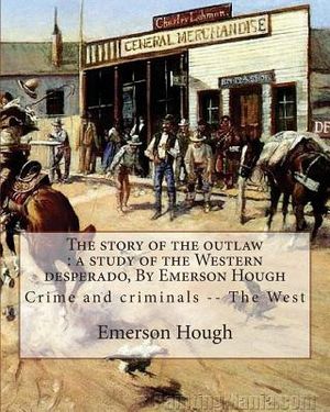 The story of the outlaw: a study of the Western desperado, By Emerson Hough: Crime and criminals -- The West (illustrated) image number 0