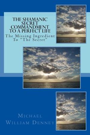 The Shamanic Secret Commandment To A Perfect Life: The Missing Ingredient To "The Secret" image number 0