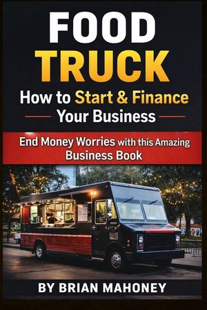 Food Truck How to Start & Finance Your Business: End Money Worries with this Amazing Business Book image number 0