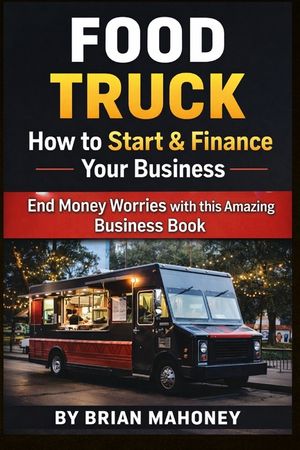 Food Truck How to Start & Finance Your Business: End Money Worries with this Amazing Business Book image number 0