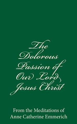 The Dolorous Passion of Our Lord Jesus Christ: From the Meditations of Anne Catherine Emmerich image number 0