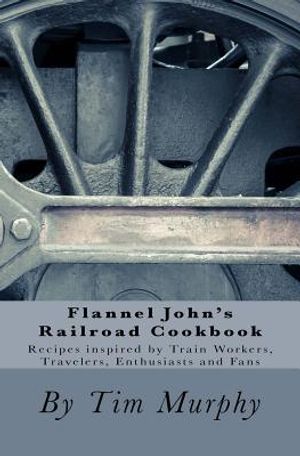 Flannel John's Railroad Cookbook: Recipes inspired by Train Workers, Travelers, Enthusiasts and Fans image number 0