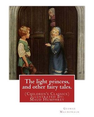 The light princess, and other fairy tales. By: George Macdonald: (Children's Classics) Illustrated By: Maud Humphrey (March 30, 1868 - 1940) was a com image number 0