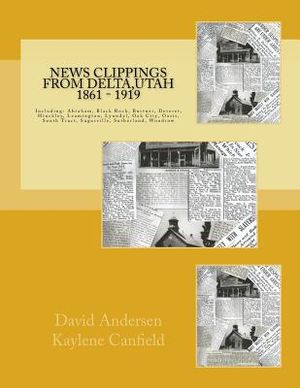 News Clippings from Delta, Utah 1861 - 1919: Including: Abraham, Black Rock, Burtner, Deseret, Hinckley, Leamington, Lynndyl, Oak City, Oasis, South T image number 0