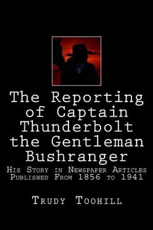 The Reporting of Captain Thunderbolt the Gentleman Bushranger: His Story in Newspaper Articles 1856 - 1941 image number 0