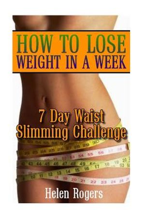How To Lose Weight In A Week: 7 Day Waist Slimming Challenge: (Weight Loss Programs, Weight Loss Books, Weight Loss Plan, Easy Weight Loss, Fast Wei image number 0
