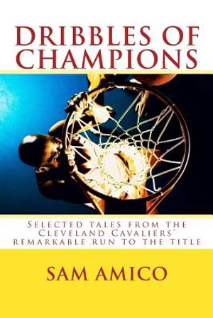 Dribbles of Champions: Selected tales from the Cleveland Cavaliers' remarkable run to the title image number 0