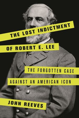 The Lost Indictment of Robert E. Lee: The Forgotten Case Against an American Icon image number 0