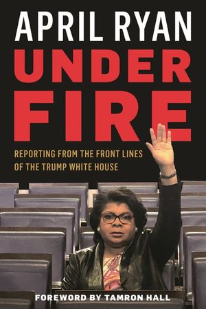 Under Fire: Reporting from the Front Lines of the Trump White House image number 0