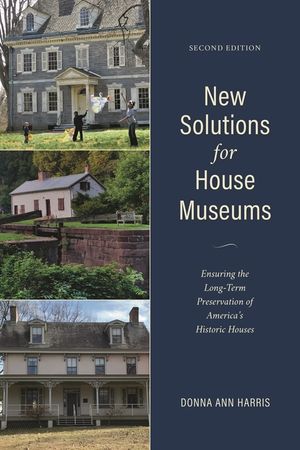 New Solutions for House Museums: Ensuring the Long-Term Preservation of America's Historic Houses, Second Edition image number 0