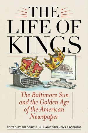The Life of Kings: The Baltimore Sun and the Golden Age of the American Newspaper image number 0