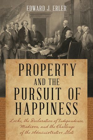 Property and the Pursuit of Happiness: Locke, the Declaration of Independence, Madison, and the Challenge of the Administrative State image number 0