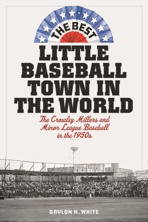 The Best Little Baseball Town in the World: The Crowley Millers and Minor League Baseball in the 1950s image number 0