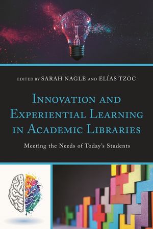 Innovation and Experiential Learning in Academic Libraries: Meeting the Needs of Twenty-First Century Students image number 0