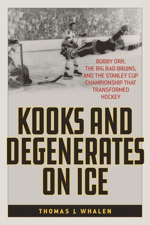 Kooks and Degenerates on Ice: Bobby Orr, the Big Bad Bruins, and the Stanley Cup Championship That Transformed Hockey image number 0