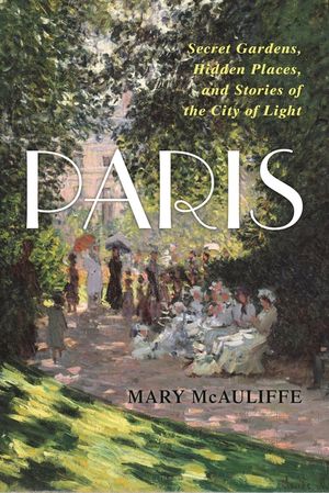 Paris: Secret Gardens, Hidden Places, and Stories of the City of Light image number 0