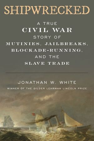 Shipwrecked: A True Civil War Story of Mutinies, Jailbreaks, Blockade-Running, and the Slave Trade image number 0