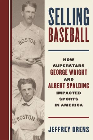 Selling Baseball: How Superstars George Wright and Albert Spalding Impacted Sports in America image number 0
