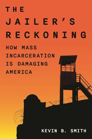 The Jailer's Reckoning: The Causes, Consequences, and Costs of Mass Incarceration image number 0