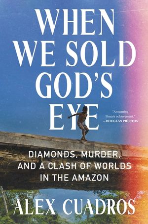When We Sold God's Eye: Diamonds, Murder, and a Clash of Worlds in the Amazon image number 0
