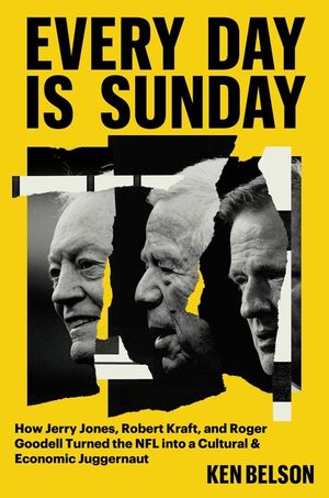 Every Day Is Sunday: How Jerry Jones, Robert Kraft, and Roger Goodell Turned the NFL Into a Cultural & Economic Juggernaut image number 0