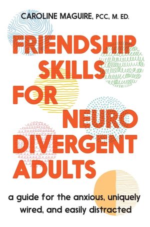 Friendship Skills for Neurodivergent Adults: A Guide for the Anxious, Uniquely Wired, and Easily Distracted image number 0