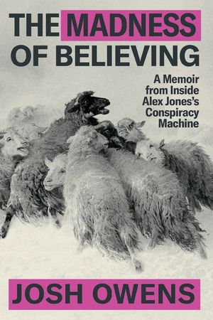 The Madness of Believing: A Memoir from Inside Alex Jones's Conspiracy Machine image number 0