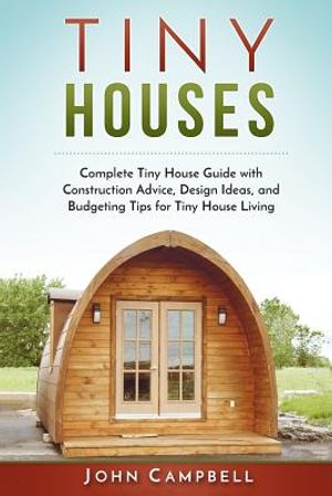 Tiny Houses: Complete Tiny House Guide with Construction Advice, Design ...