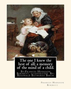 The one I knew the best of all; a memory of the mind of a child.: By: Frances Hodgson Burnett, illustrated By: Reginald B(Bathurst) Birch (May 2, 1856 image number 0