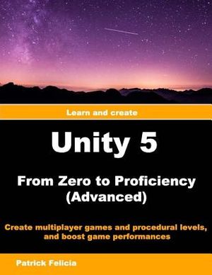 Unity 5 from Zero to Proficiency (Advanced): Create Multiplayer Games and Procedural Levels, and Boost Game Performances image number 0